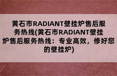 黄石市RADIANT壁挂炉售后服务热线(黄石市RADIANT壁挂炉售后服务热线：专业高效，修好您的壁挂炉)