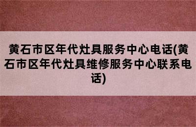 黄石市区年代灶具服务中心电话(黄石市区年代灶具维修服务中心联系电话)