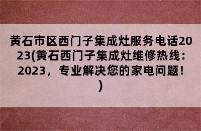 黄石市区西门子集成灶服务电话2023(黄石西门子集成灶维修热线：2023，专业解决您的家电问题！)