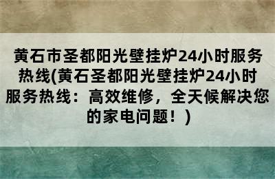 黄石市圣都阳光壁挂炉24小时服务热线(黄石圣都阳光壁挂炉24小时服务热线：高效维修，全天候解决您的家电问题！)