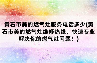 黄石市美的燃气灶服务电话多少(黄石市美的燃气灶维修热线，快速专业解决你的燃气灶问题！)