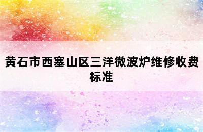 黄石市西塞山区三洋微波炉维修收费标准