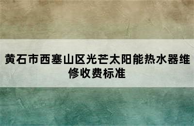 黄石市西塞山区光芒太阳能热水器维修收费标准