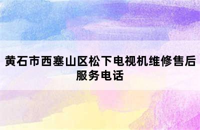 黄石市西塞山区松下电视机维修售后服务电话