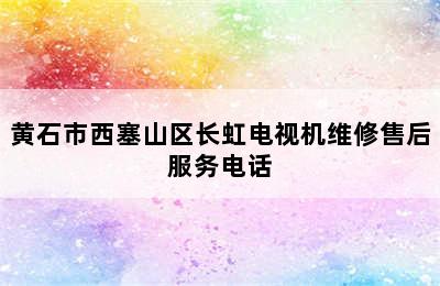 黄石市西塞山区长虹电视机维修售后服务电话