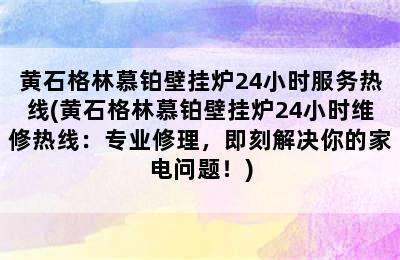 黄石格林慕铂壁挂炉24小时服务热线(黄石格林慕铂壁挂炉24小时维修热线：专业修理，即刻解决你的家电问题！)