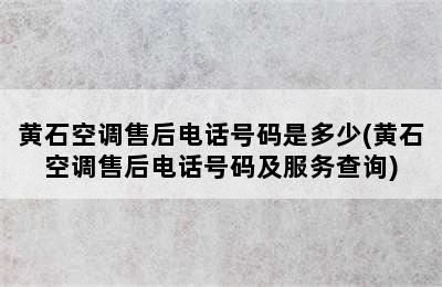 黄石空调售后电话号码是多少(黄石空调售后电话号码及服务查询)