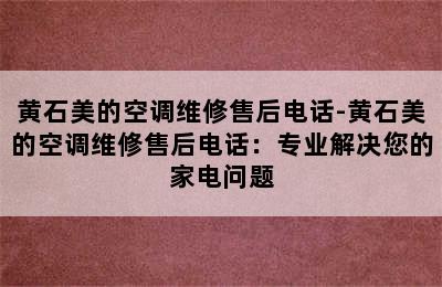 黄石美的空调维修售后电话-黄石美的空调维修售后电话：专业解决您的家电问题