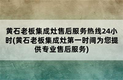 黄石老板集成灶售后服务热线24小时(黄石老板集成灶第一时间为您提供专业售后服务)