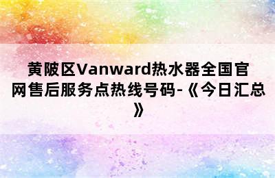 黄陂区Vanward热水器全国官网售后服务点热线号码-《今日汇总》