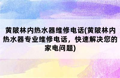 黄陂林内热水器维修电话(黄陂林内热水器专业维修电话，快速解决您的家电问题)