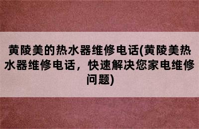 黄陵美的热水器维修电话(黄陵美热水器维修电话，快速解决您家电维修问题)