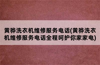 黄骅洗衣机维修服务电话(黄骅洗衣机维修服务电话全程呵护你家家电)