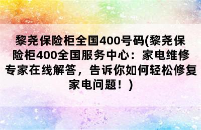 黎尧保险柜全国400号码(黎尧保险柜400全国服务中心：家电维修专家在线解答，告诉你如何轻松修复家电问题！)