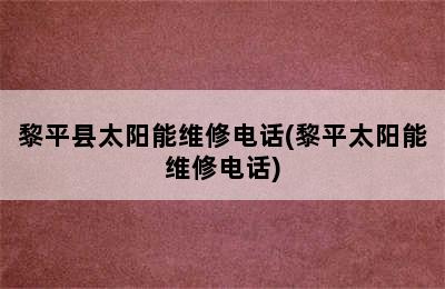 黎平县太阳能维修电话(黎平太阳能维修电话)