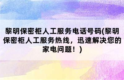 黎明保密柜人工服务电话号码(黎明保密柜人工服务热线，迅速解决您的家电问题！)