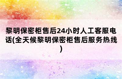 黎明保密柜售后24小时人工客服电话(全天候黎明保密柜售后服务热线)