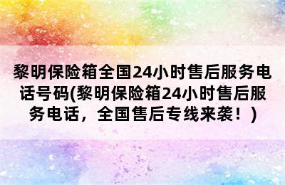 黎明保险箱全国24小时售后服务电话号码(黎明保险箱24小时售后服务电话，全国售后专线来袭！)