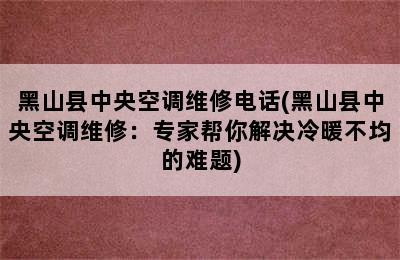 黑山县中央空调维修电话(黑山县中央空调维修：专家帮你解决冷暖不均的难题)