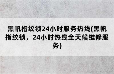 黑帆指纹锁24小时服务热线(黑帆指纹锁，24小时热线全天候维修服务)