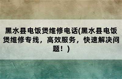 黑水县电饭煲维修电话(黑水县电饭煲维修专线，高效服务，快速解决问题！)