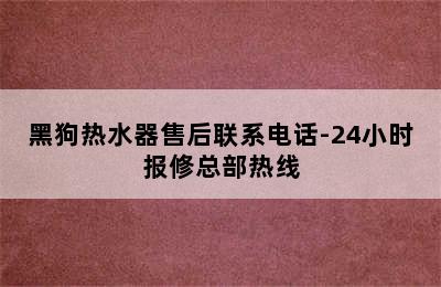 黑狗热水器售后联系电话-24小时报修总部热线