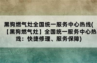 黑狗燃气灶全国统一服务中心热线(【黑狗燃气灶】全国统一服务中心热线：快捷修理、服务保障)