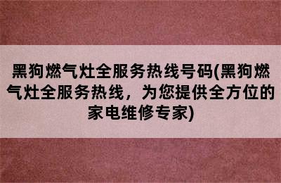 黑狗燃气灶全服务热线号码(黑狗燃气灶全服务热线，为您提供全方位的家电维修专家)