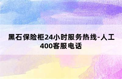 黑石保险柜24小时服务热线-人工400客服电话