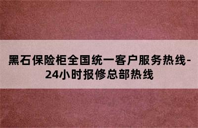 黑石保险柜全国统一客户服务热线-24小时报修总部热线