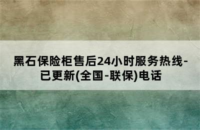 黑石保险柜售后24小时服务热线-已更新(全国-联保)电话