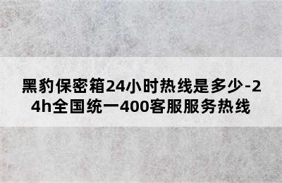 黑豹保密箱24小时热线是多少-24h全国统一400客服服务热线