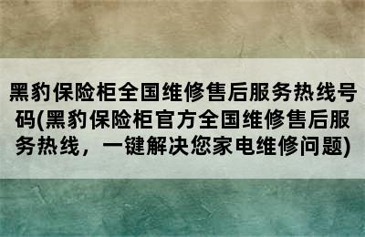 黑豹保险柜全国维修售后服务热线号码(黑豹保险柜官方全国维修售后服务热线，一键解决您家电维修问题)