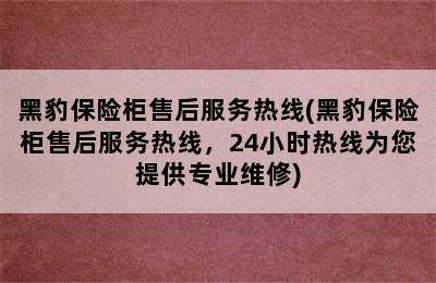 黑豹保险柜售后服务热线(黑豹保险柜售后服务热线，24小时热线为您提供专业维修)