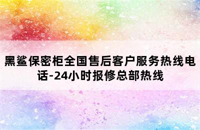 黑鲨保密柜全国售后客户服务热线电话-24小时报修总部热线