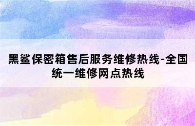 黑鲨保密箱售后服务维修热线-全国统一维修网点热线