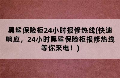 黑鲨保险柜24小时报修热线(快速响应，24小时黑鲨保险柜报修热线等你来电！)