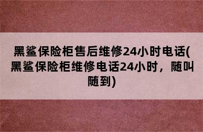 黑鲨保险柜售后维修24小时电话(黑鲨保险柜维修电话24小时，随叫随到)