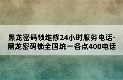 黑龙密码锁维修24小时服务电话-黑龙密码锁全国统一各点400电话