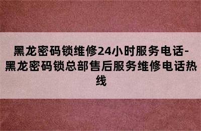 黑龙密码锁维修24小时服务电话-黑龙密码锁总部售后服务维修电话热线