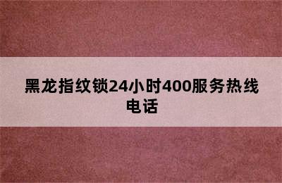 黑龙指纹锁24小时400服务热线电话