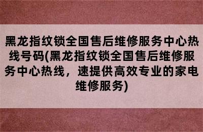 黑龙指纹锁全国售后维修服务中心热线号码(黑龙指纹锁全国售后维修服务中心热线，速提供高效专业的家电维修服务)