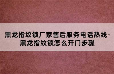 黑龙指纹锁厂家售后服务电话热线-黑龙指纹锁怎么开门步骤