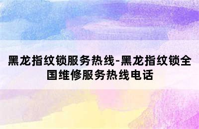 黑龙指纹锁服务热线-黑龙指纹锁全国维修服务热线电话