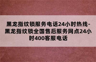 黑龙指纹锁服务电话24小时热线-黑龙指纹锁全国售后服务网点24小时400客服电话