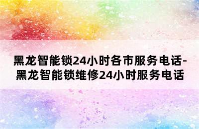 黑龙智能锁24小时各市服务电话-黑龙智能锁维修24小时服务电话