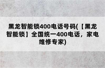 黑龙智能锁400电话号码(【黑龙智能锁】全国统一400电话，家电维修专家)