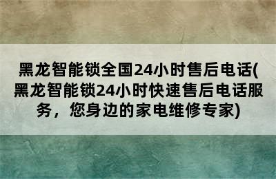 黑龙智能锁全国24小时售后电话(黑龙智能锁24小时快速售后电话服务，您身边的家电维修专家)