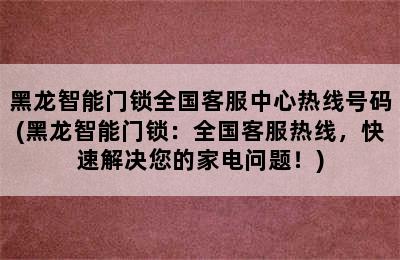 黑龙智能门锁全国客服中心热线号码(黑龙智能门锁：全国客服热线，快速解决您的家电问题！)