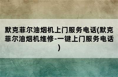 默克菲尔油烟机上门服务电话(默克菲尔油烟机维修-一键上门服务电话)